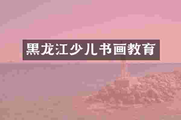 黑龙江少儿书画教育