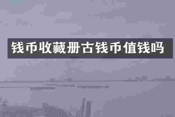 钱币收藏册古钱币值钱吗