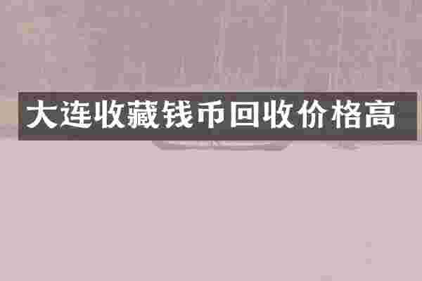 大连收藏钱币回收价格高