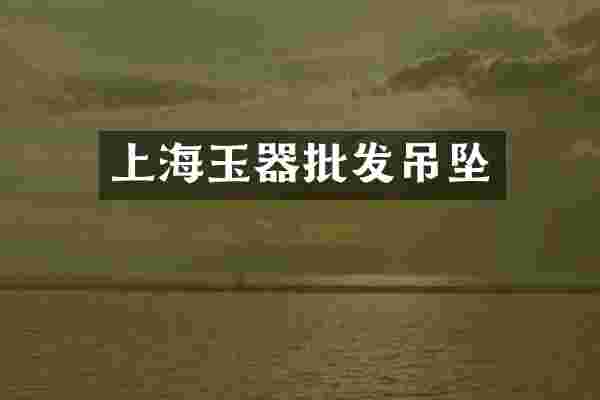 上海玉器批发吊坠