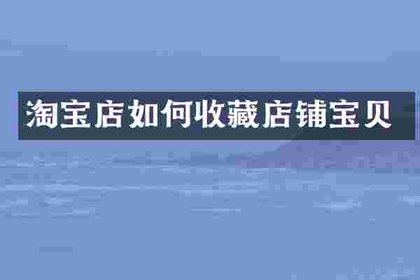 淘宝店如何收藏店铺宝贝