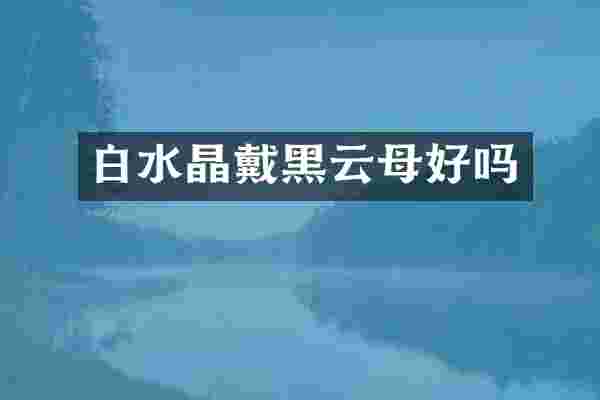 白水晶戴黑云母好吗