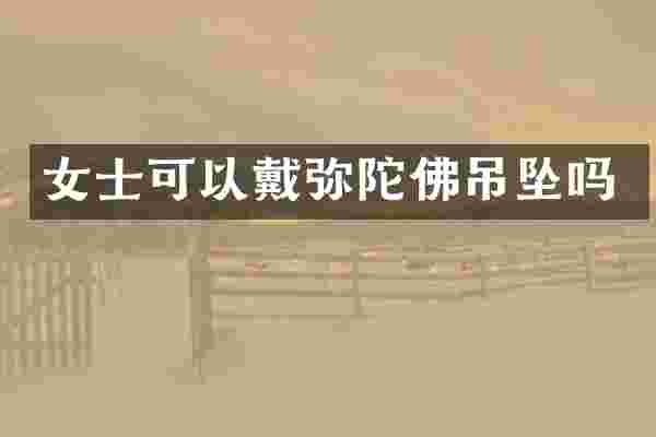 女士可以戴弥陀佛吊坠吗