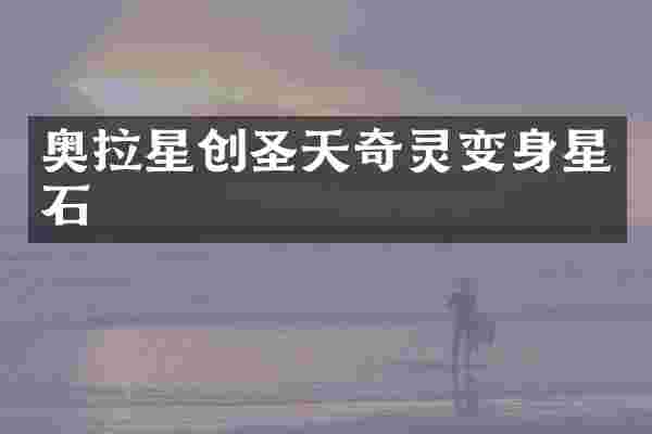 奥拉星创圣天奇灵变身星石