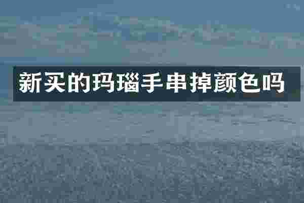 新买的玛瑙手串掉颜色吗