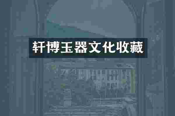 轩博玉器文化收藏