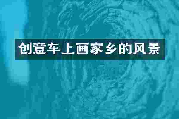 创意车上画家乡的风景