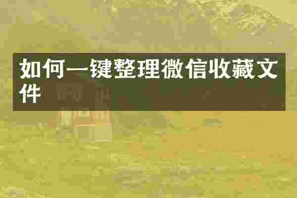 如何一键整理微信收藏文件