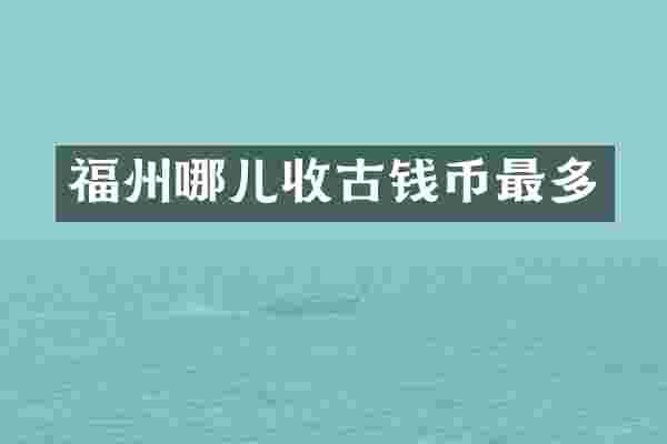 福州哪儿收古钱币最多