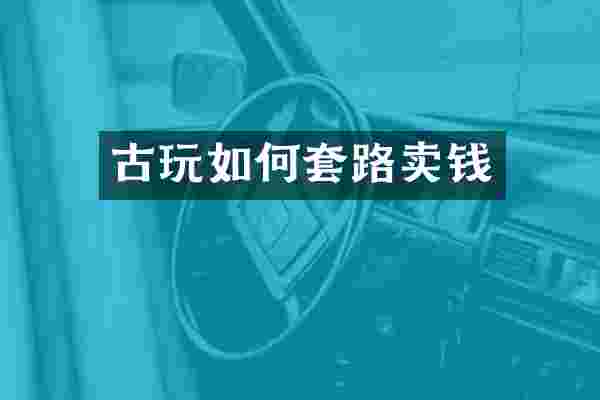 古玩如何套路卖钱
