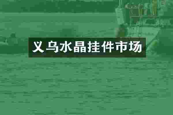 义乌水晶挂件市场