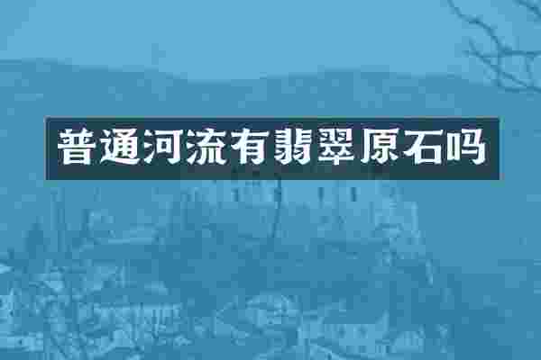 普通河流有翡翠原石吗