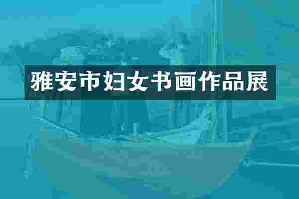 雅安市妇女书画作品展