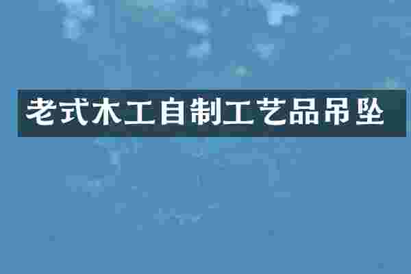 老式木工自制工艺品吊坠