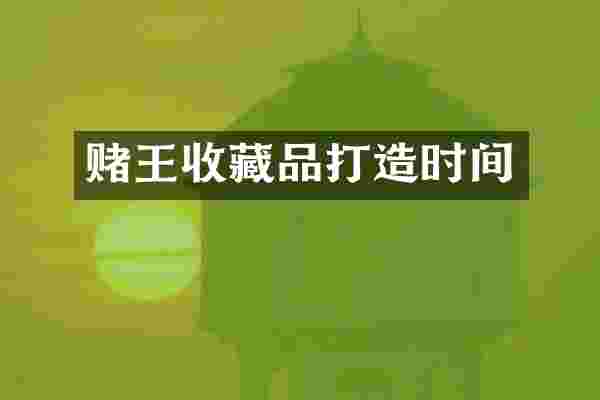 赌王收藏品打造时间