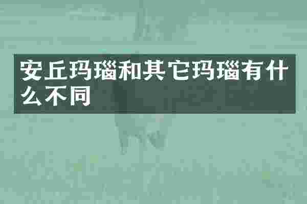 安丘玛瑙和其它玛瑙有什么不同