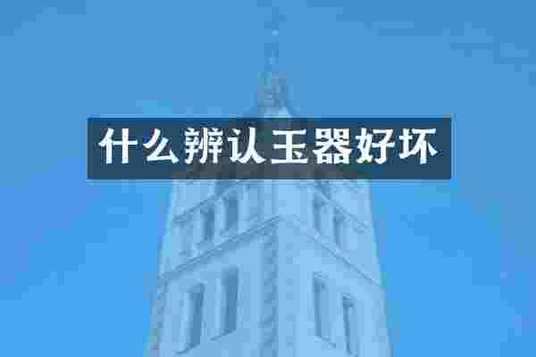 什么辨认玉器好坏