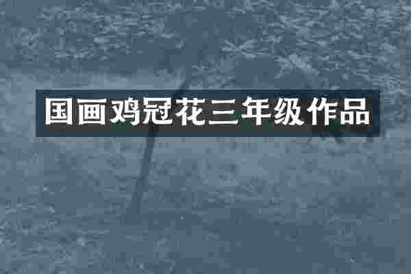 国画鸡冠花三年级作品