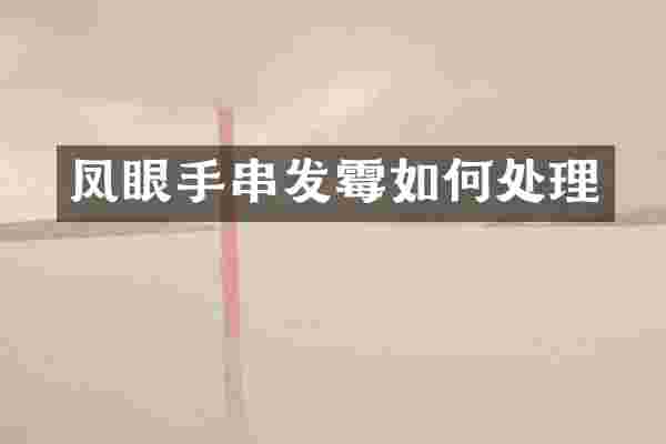 凤眼手串发霉如何处理