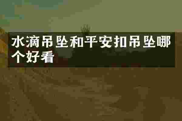 水滴吊坠和平安扣吊坠哪个好看