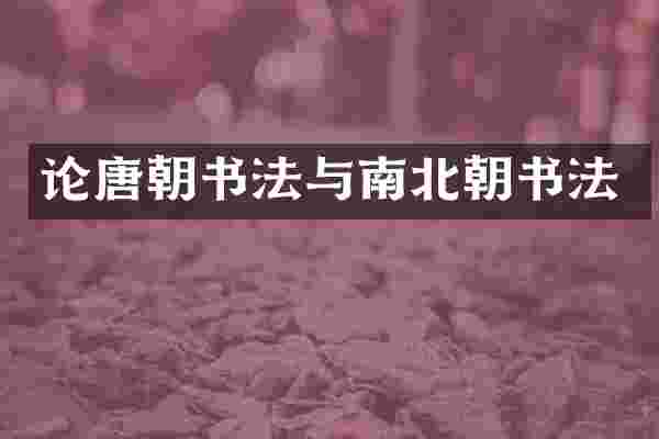论唐朝书法与南北朝书法