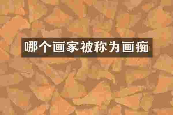 哪个画家被称为画痴