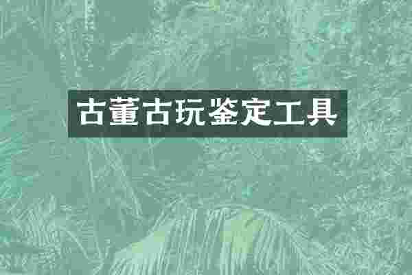 古董古玩鉴定工具