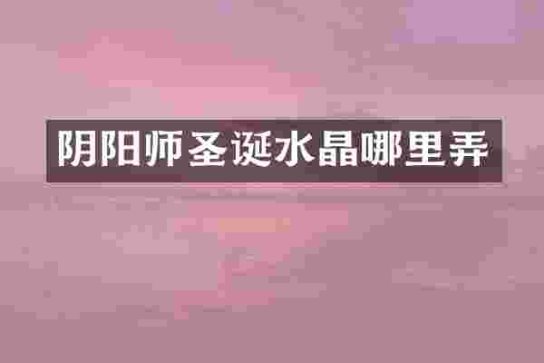 阴阳师圣诞水晶哪里弄