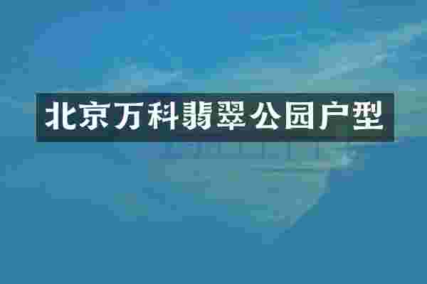 北京万科翡翠公园户型