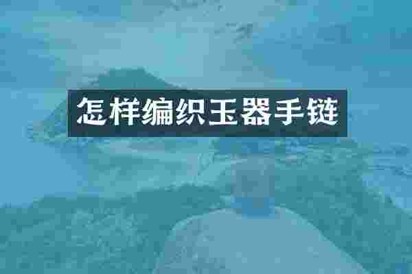 怎样编织玉器手链