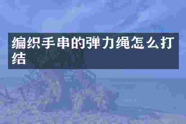 编织手串的弹力绳怎么打结