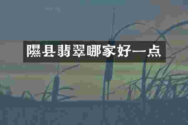 隰县翡翠哪家好一点