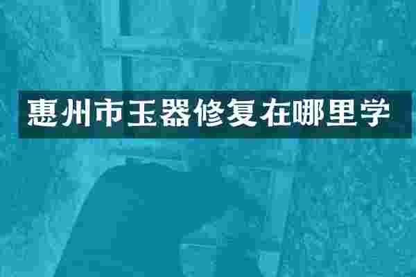惠州市玉器修复在哪里学