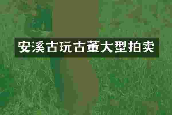 安溪古玩古董大型拍卖