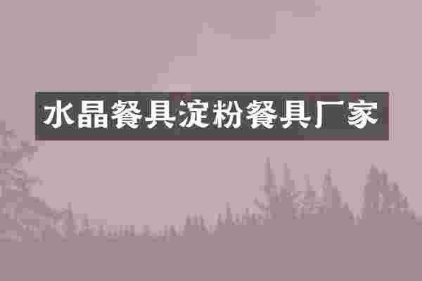 水晶餐具淀粉餐具厂家