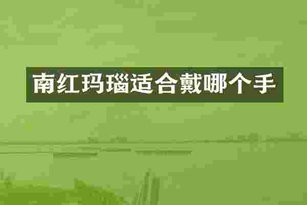 南红玛瑙适合戴哪个手