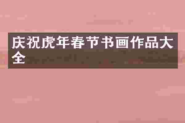 庆祝虎年春节书画作品大全