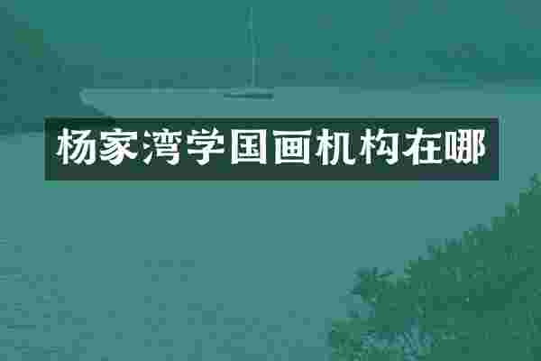 杨家湾学国画机构在哪