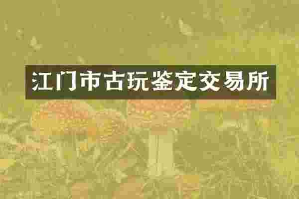 江门市古玩鉴定交易所