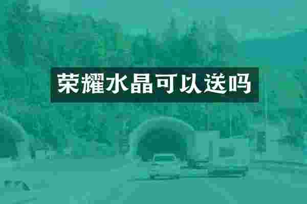 荣耀水晶可以送吗