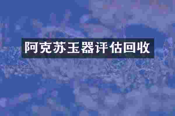 阿克苏玉器评估回收