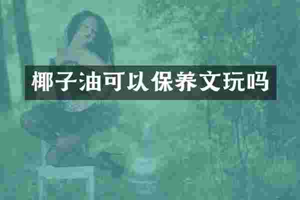 椰子油可以保养文玩吗