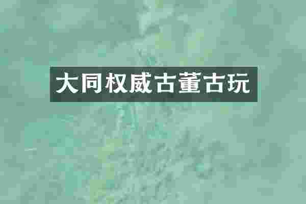 大同权威古董古玩