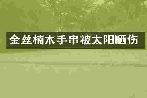 金丝楠木手串被太阳晒伤