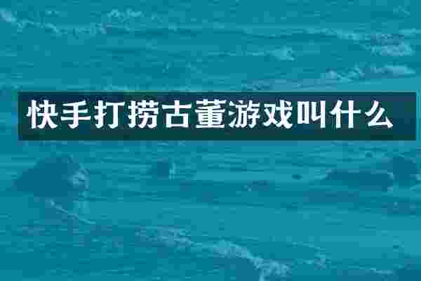 快手打捞古董游戏叫什么