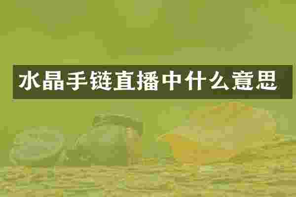 水晶手链直播中什么意思