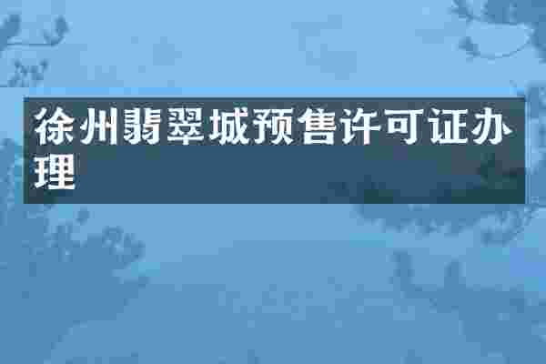 徐州翡翠城预售许可证办理