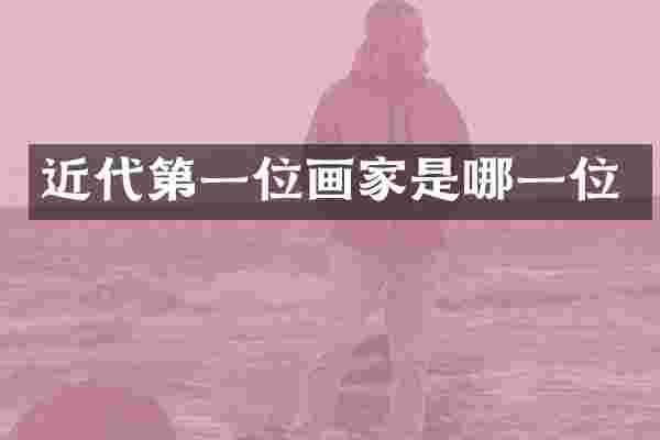 近代第一位画家是哪一位