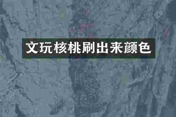 文玩核桃刷出来颜色