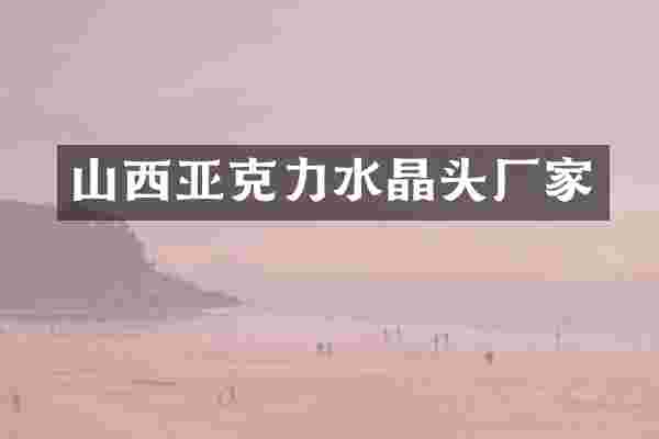 山西亚克力水晶头厂家
